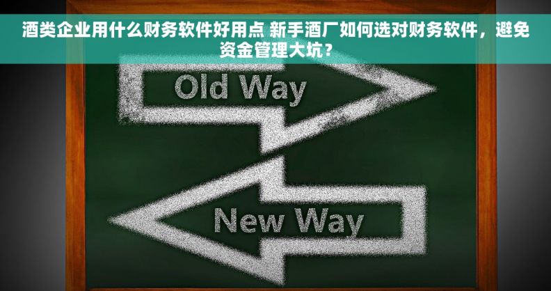 酒类企业用什么财务软件好用点 新手酒厂如何选对财务软件，避免资金管理大坑？
