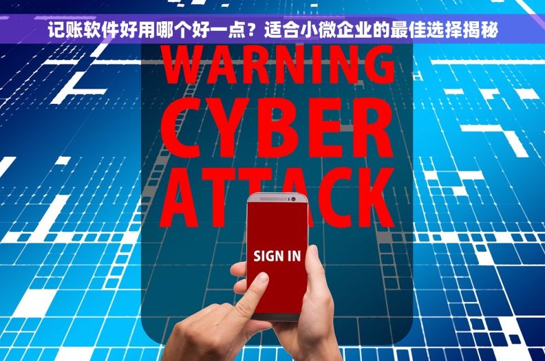 记账软件好用哪个好一点？适合小微企业的最佳选择揭秘