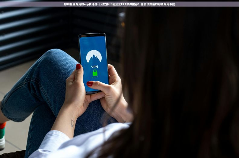 印刷企业专用的erp软件是什么软件 印刷企业ERP软件推荐!你最该知道的那些专用系统 印刷企业专用的erp软件是什么软件 印刷企业ERP软件推荐!你最该知道的那些专用系统