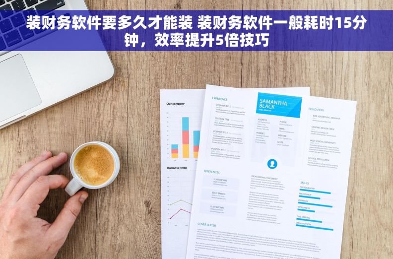 装财务软件要多久才能装 装财务软件一般耗时15分钟，效率提升5倍技巧