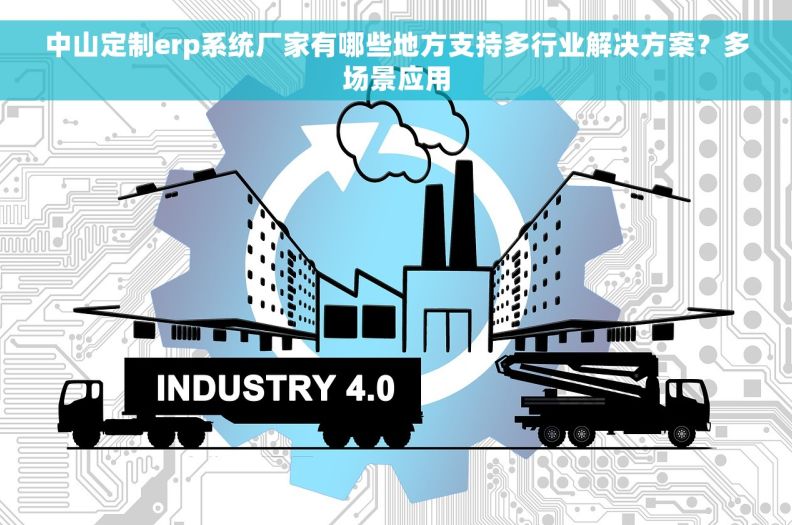 中山定制erp系统厂家有哪些地方支持多行业解决方案?多场景应用 中山定制erp系统厂家有哪些地方支持多行业解决方案?多场景应用