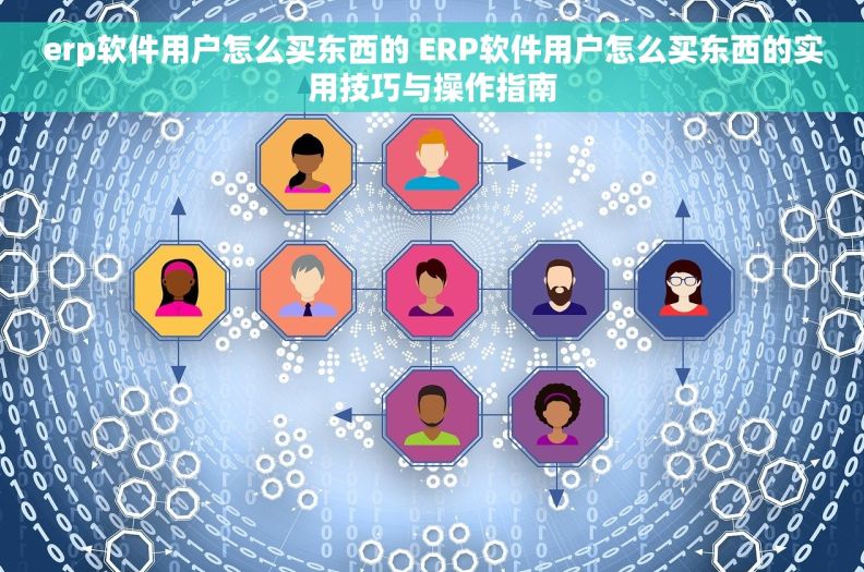 erp软件用户怎么买东西的 ERP软件用户怎么买东西的实用技巧与操作指南