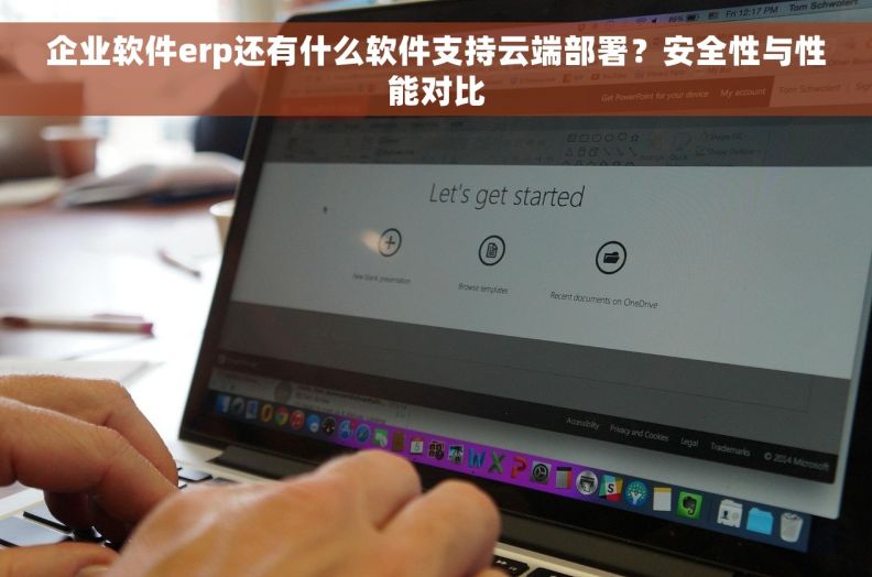 企业软件erp还有什么软件支持云端部署？安全性与性能对比