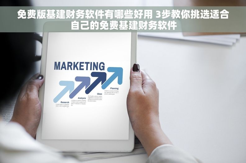 免费版基建财务软件有哪些好用 3步教你挑选适合自己的免费基建财务软件