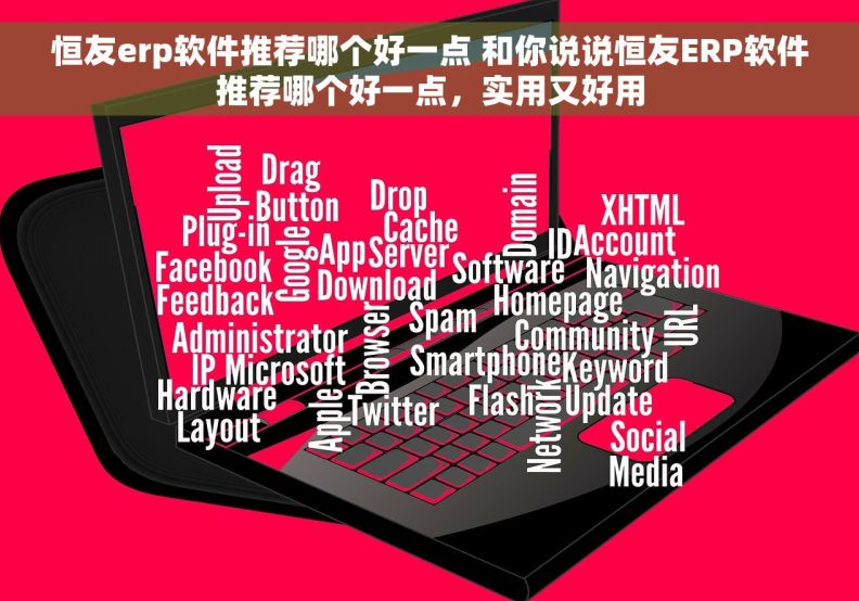 恒友erp软件推荐哪个好一点 和你说说恒友ERP软件推荐哪个好一点，实用又好用