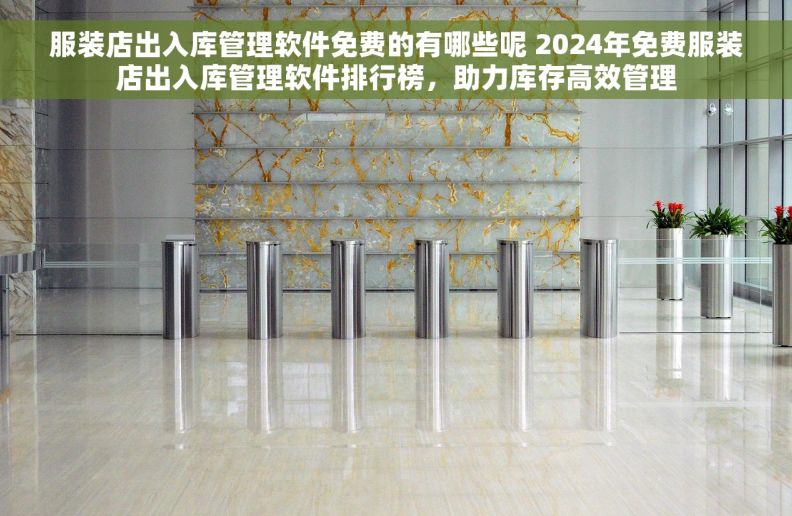 服装店出入库管理软件免费的有哪些呢 2024年免费服装店出入库管理软件排行榜，助力库存高效管理