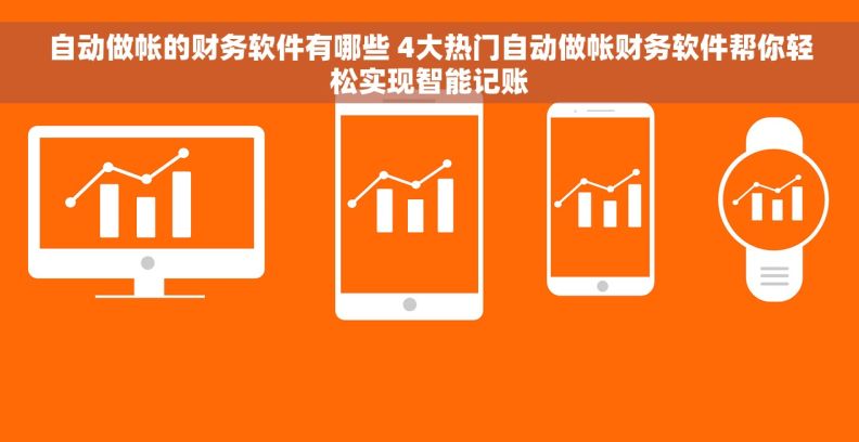 自动做帐的财务软件有哪些 4大热门自动做帐财务软件帮你轻松实现智能记账 自动做帐的财务软件有哪些 4大热门自动做帐财务软件帮你轻松实现智能记账