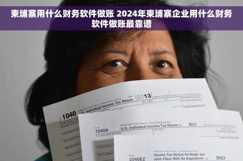 柬埔寨用什么财务软件做账 2024年柬埔寨企业用什么财务软件做账最靠谱