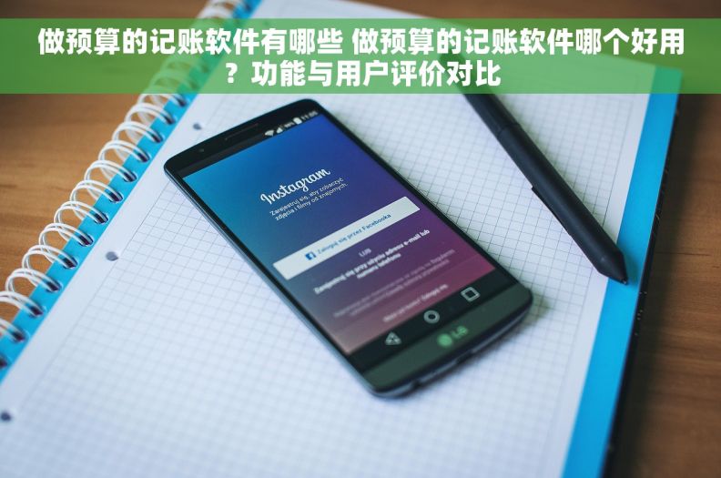做预算的记账软件有哪些 做预算的记账软件哪个好用？功能与用户评价对比
