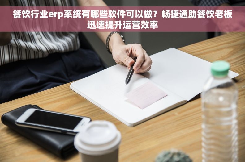 餐饮行业erp系统有哪些软件可以做？畅捷通助餐饮老板迅速提升运营效率