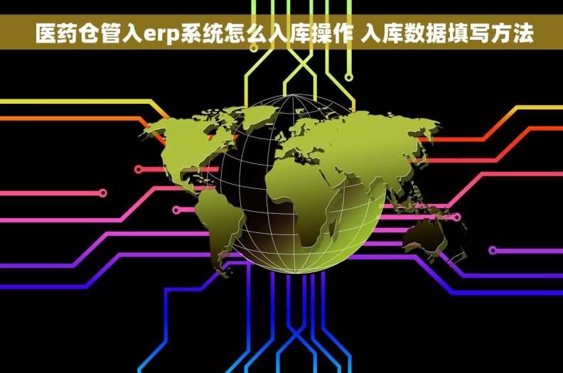  医药仓管入erp系统怎么入库操作 入库数据填写方法