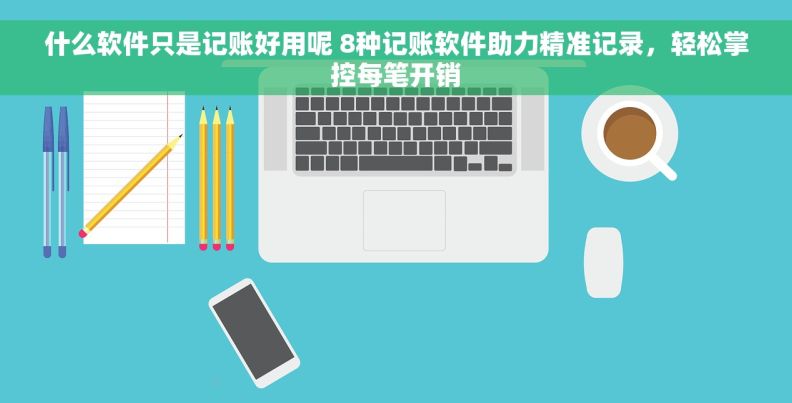 什么软件只是记账好用呢 8种记账软件助力精准记录，轻松掌控每笔开销