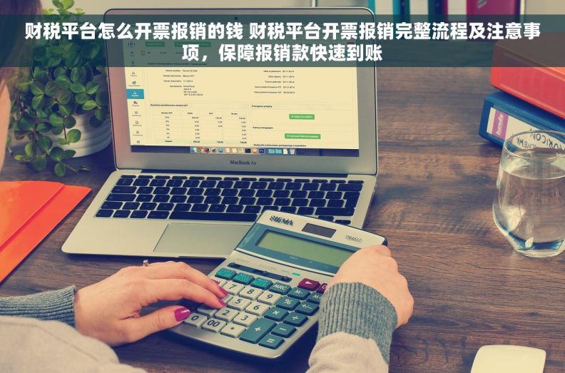 财税平台怎么开票报销的钱 财税平台开票报销完整流程及注意事项，保障报销款快速到账
