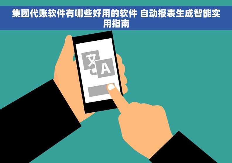 集团代账软件有哪些好用的软件 自动报表生成智能实用指南