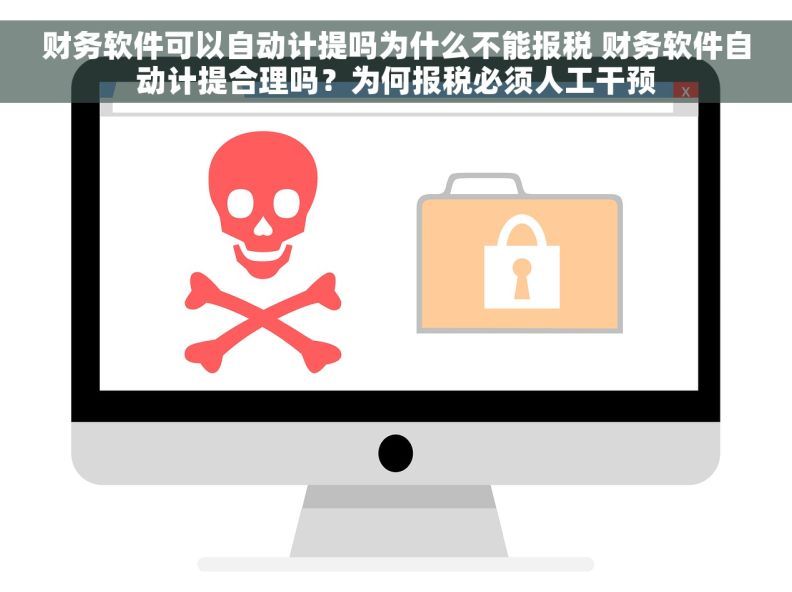 财务软件可以自动计提吗为什么不能报税 财务软件自动计提合理吗?为何报税必须人工干预 财务软件可以自动计提吗为什么不能报税 财务软件自动计提合理吗?为何报税必须人工干预