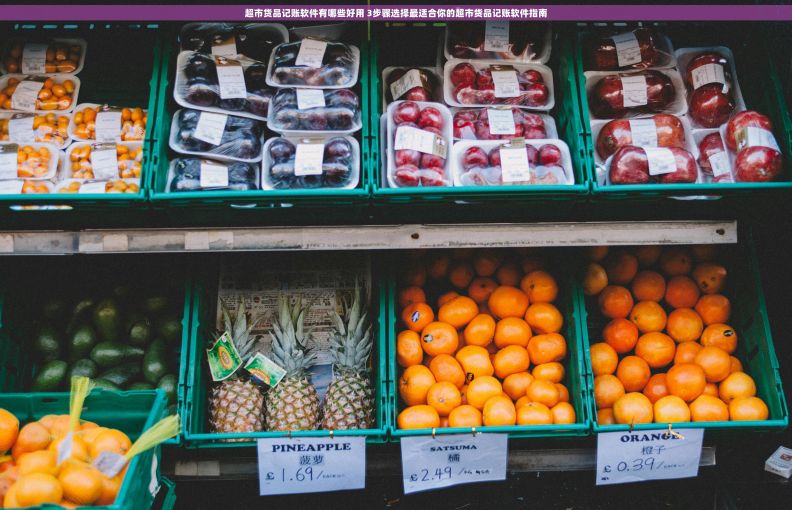 超市货品记账软件有哪些好用 3步骤选择最适合你的超市货品记账软件指南 超市货品记账软件有哪些好用 3步骤选择最适合你的超市货品记账软件指南
