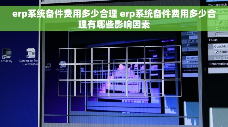 erp系统备件费用多少合理 erp系统备件费用多少合理有哪些影响因素