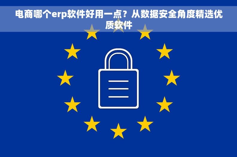 电商哪个erp软件好用一点？从数据安全角度精选优质软件