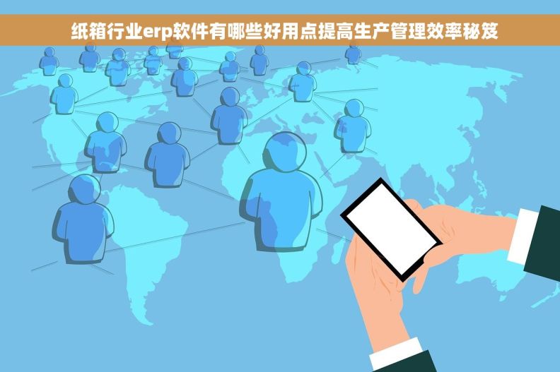   纸箱行业erp软件有哪些好用点提高生产管理效率秘笈