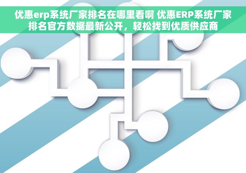 优惠erp系统厂家排名在哪里看啊 优惠ERP系统厂家排名官方数据最新公开,轻松找到优质供应商 优惠erp系统厂家排名在哪里看啊 优惠ERP系统厂家排名官方数据最新公开,轻松找到优质供应商