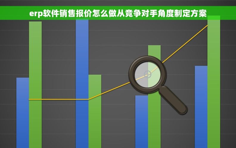 erp软件销售报价怎么做从竞争对手角度制定方案 erp软件销售报价怎么做从竞争对手角度制定方案
