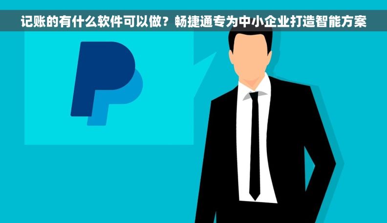 记账的有什么软件可以做?畅捷通专为中小企业打造智能方案 记账的有什么软件可以做?畅捷通专为中小企业打造智能方案