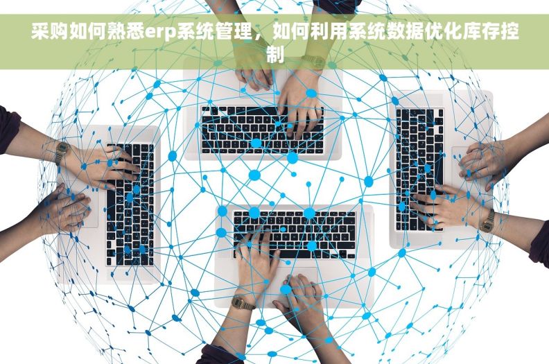 采购如何熟悉erp系统管理，如何利用系统数据优化库存控制