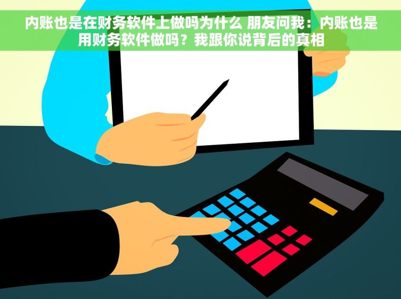 内账也是在财务软件上做吗为什么 朋友问我:内账也是用财务软件做吗?我跟你说背后的真相 内账也是在财务软件上做吗为什么 朋友问我:内账也是用财务软件做吗?我跟你说背后的真相