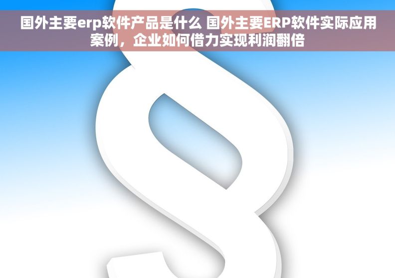 国外主要erp软件产品是什么 国外主要ERP软件实际应用案例，企业如何借力实现利润翻倍