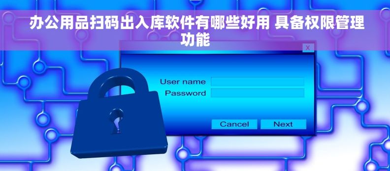  办公用品扫码出入库软件有哪些好用 具备权限管理功能