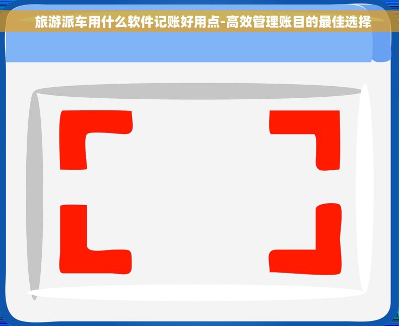   旅游派车用什么软件记账好用点-高效管理账目的最佳选择