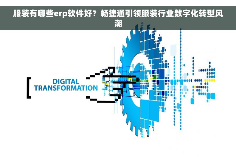 服装有哪些erp软件好？畅捷通引领服装行业数字化转型风潮