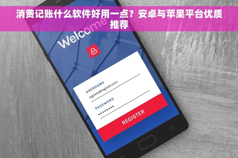 消费记账什么软件好用一点？安卓与苹果平台优质推荐
