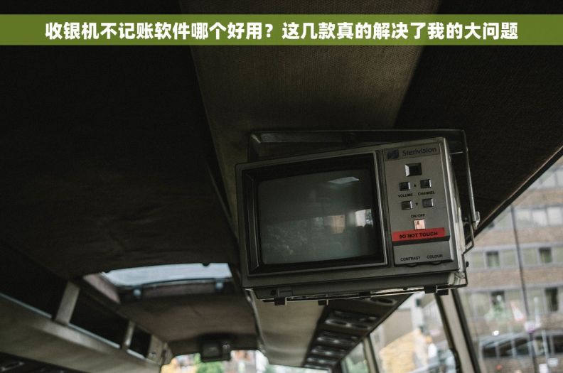 收银机不记账软件哪个好用？这几款真的解决了我的大问题