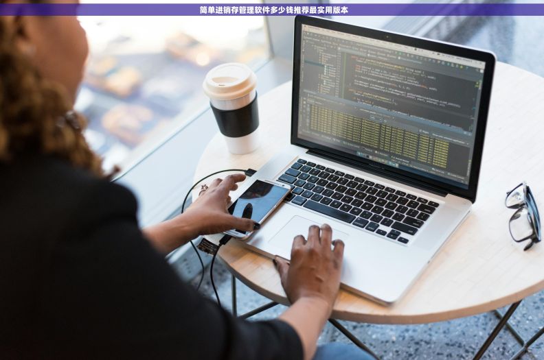 简单进销存管理软件多少钱推荐最实用版本 简单进销存管理软件多少钱推荐最实用版本