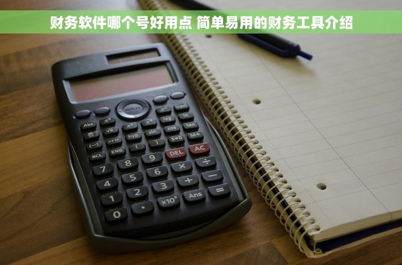 财务软件哪个号好用点 简单易用的财务工具介绍 财务软件哪个号好用点 简单易用的财务工具介绍