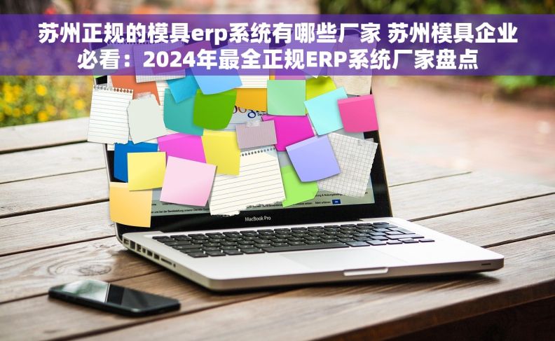苏州正规的模具erp系统有哪些厂家 苏州模具企业必看：2024年最全正规ERP系统厂家盘点