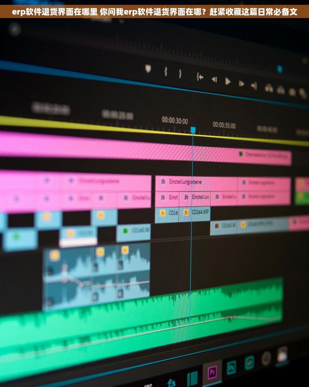 erp软件退货界面在哪里 你问我erp软件退货界面在哪？赶紧收藏这篇日常必备文