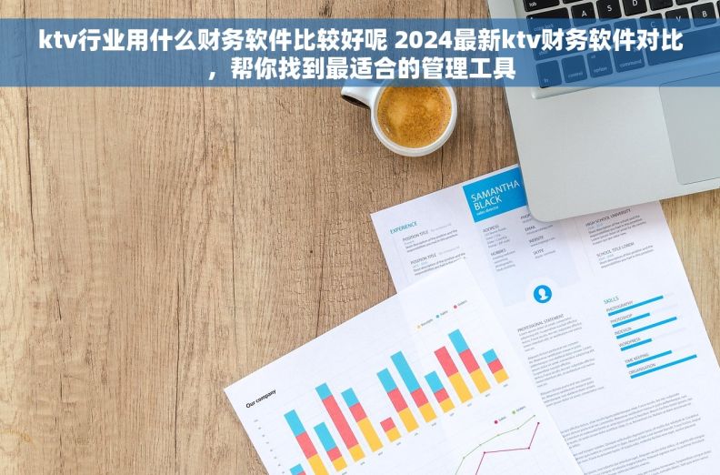ktv行业用什么财务软件比较好呢 2024最新ktv财务软件对比，帮你找到最适合的管理工具