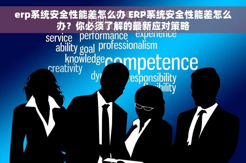 erp系统安全性能差怎么办 ERP系统安全性能差怎么办？你必须了解的最新应对策略