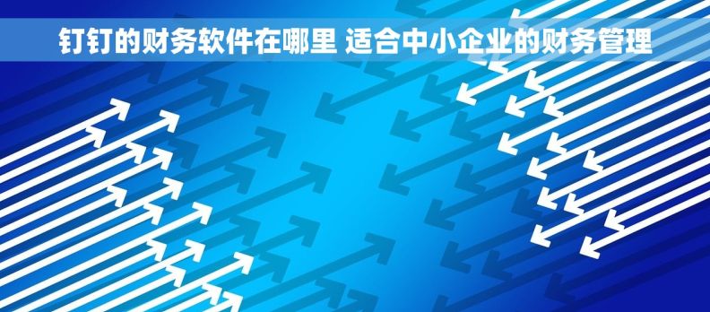 钉钉的财务软件在哪里 适合中小企业的财务管理