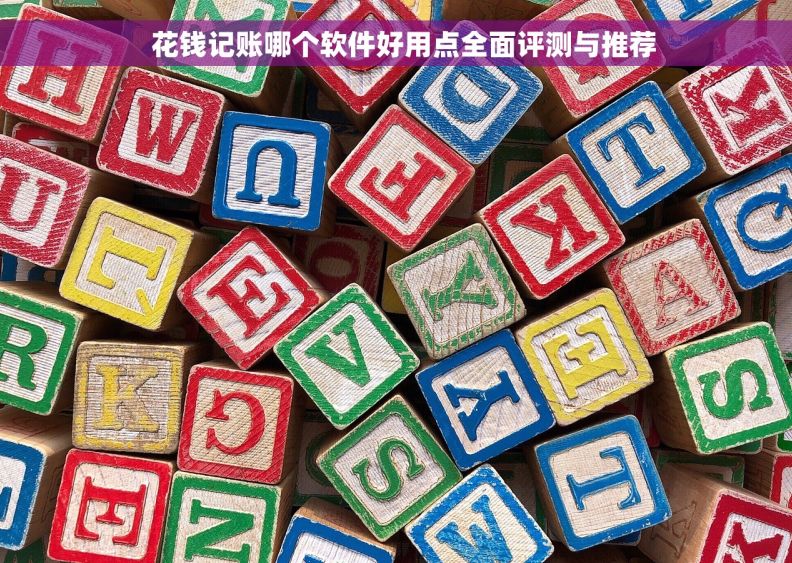   花钱记账哪个软件好用点全面评测与推荐