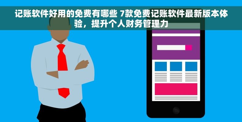 记账软件好用的免费有哪些 7款免费记账软件最新版本体验，提升个人财务管理力