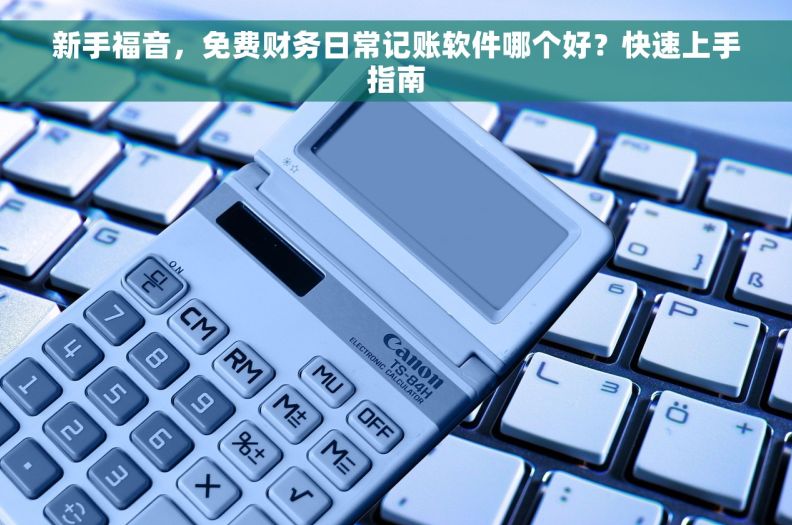 新手福音，免费财务日常记账软件哪个好？快速上手指南