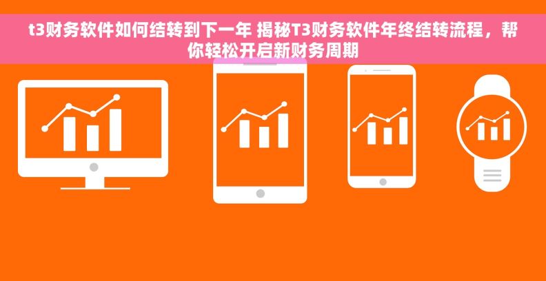 t3财务软件如何结转到下一年 揭秘T3财务软件年终结转流程,帮你轻松开启新财务周期 t3财务软件如何结转到下一年 揭秘T3财务软件年终结转流程,帮你轻松开启新财务周期