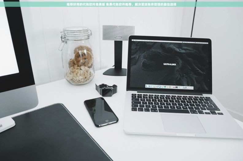 推荐好用的代账软件免费版 免费代账软件推荐，解决繁琐账务管理的最佳选择