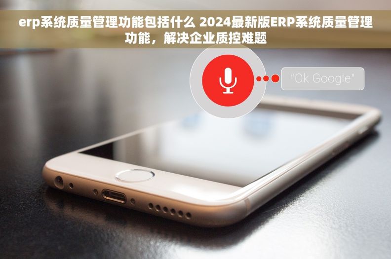 erp系统质量管理功能包括什么 2024最新版ERP系统质量管理功能，解决企业质控难题