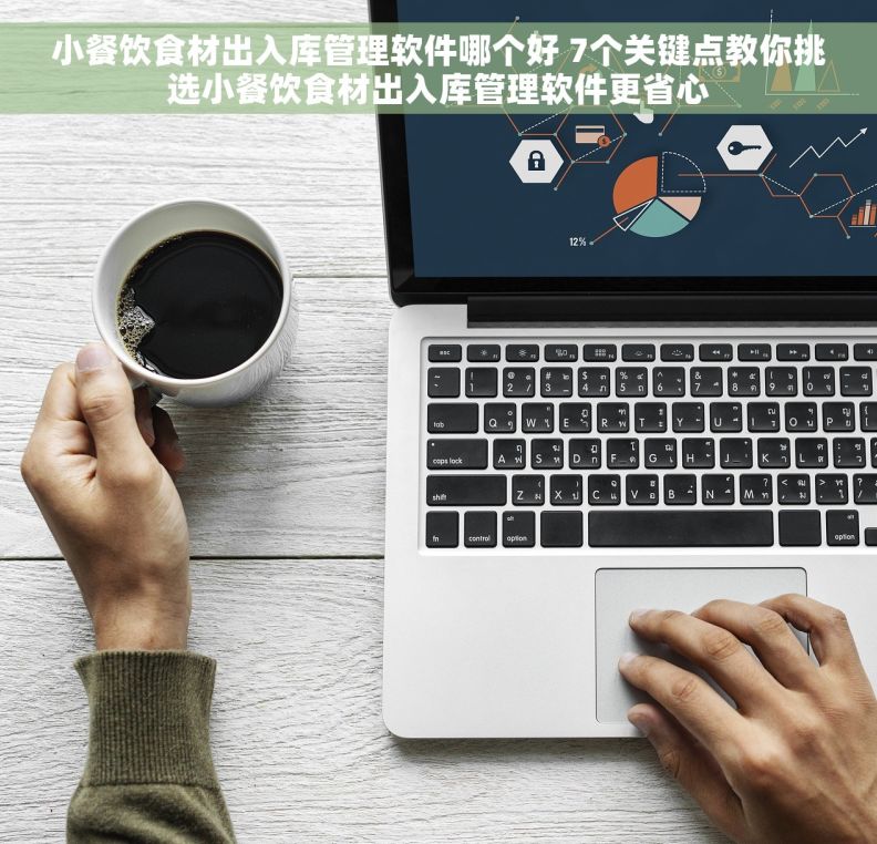 小餐饮食材出入库管理软件哪个好 7个关键点教你挑选小餐饮食材出入库管理软件更省心