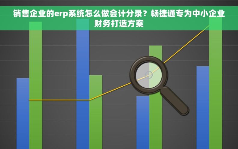 销售企业的erp系统怎么做会计分录？畅捷通专为中小企业财务打造方案