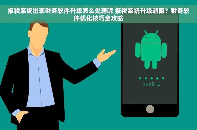 报税系统出现财务软件升级怎么处理呢 报税系统升级遇阻？财务软件优化技巧全攻略